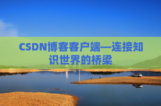 CSDN博客客户端—连接知识世界的桥梁